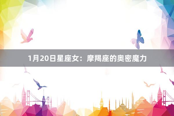 1月20日星座女：摩羯座的奥密魔力